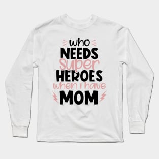 Who needs superheroes when I have Mom Long Sleeve T-Shirt